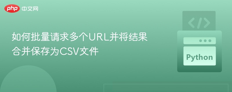 批量请求URL并导出CSV的技巧与工具