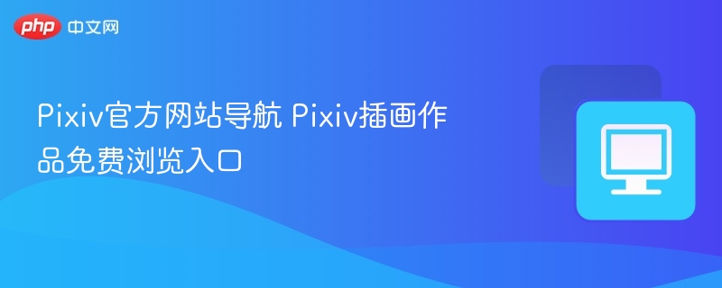 Pixiv官方网站导航 Pixiv插画作品免费浏览入口
