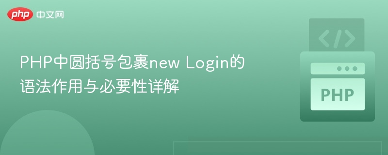 PHP中圆括号包裹newLogin的作用与必要性解析