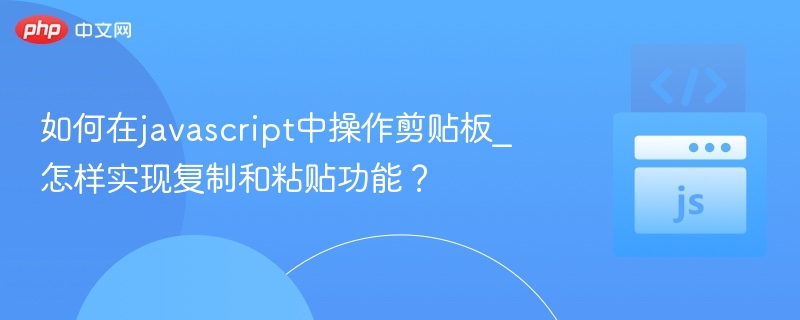如何在javascript中操作剪贴板_怎样实现复制和粘贴功能?