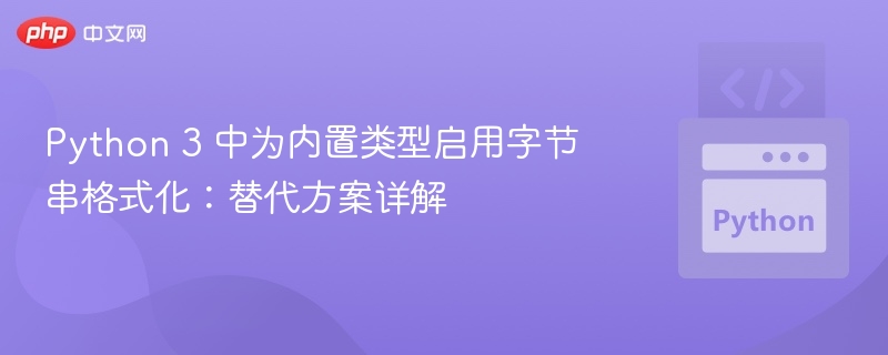 Python 3 中为内置类型启用字节串格式化：替代方案详解

