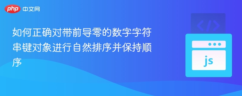 如何正确对带前导零的数字字符串键对象进行自然排序并保持顺序

