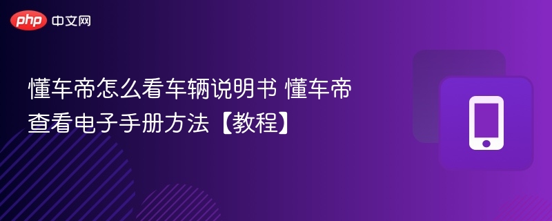 懂车帝怎么看车辆说明书 懂车帝查看电子手册方法【教程】