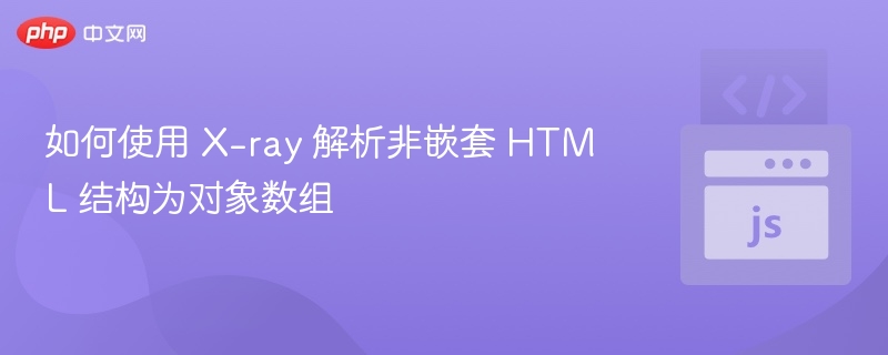 如何使用 X-ray 解析非嵌套 HTML 结构为对象数组
