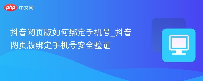 抖音网页版绑定手机号步骤详解