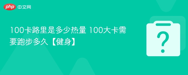 100卡路里等于多少大卡？跑步多久能消耗100大卡
