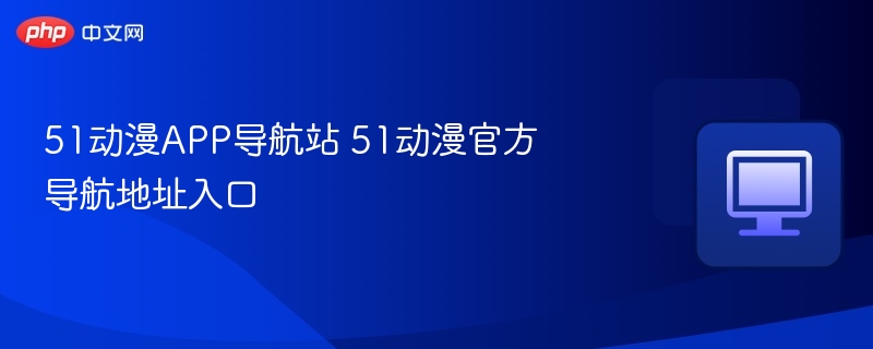 51动漫APP导航站入口网址