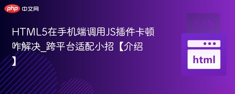 HTML5在手机端调用JS插件卡顿咋解决_跨平台适配小招【介绍】