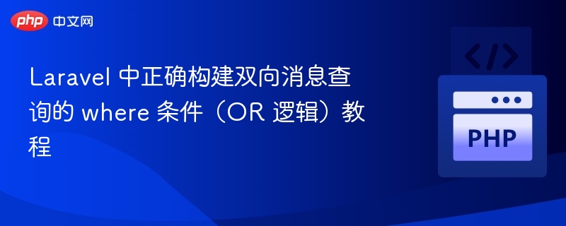 Laravel 中正确构建双向消息查询的 where 条件（OR 逻辑）教程
