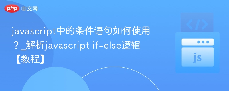 javascript中的条件语句如何使用?_解析javascript if-else逻辑【教程】