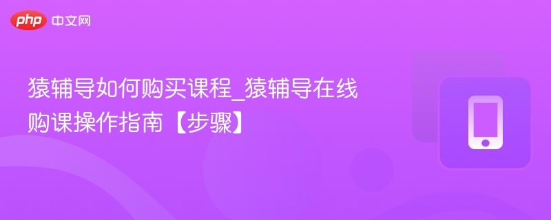 猿辅导购课流程及操作教程