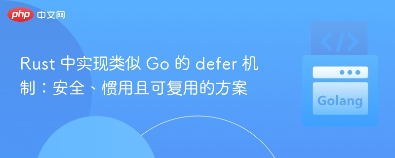 Rust 中实现类似 Go 的 defer 机制：安全、惯用且可复用的方案
