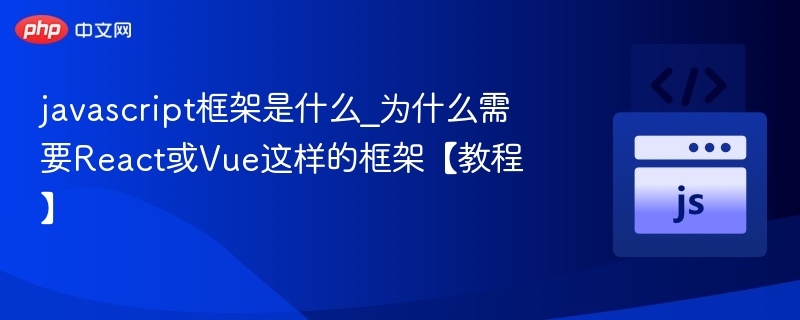 JavaScript框架有哪些？React和Vue为何受欢迎？