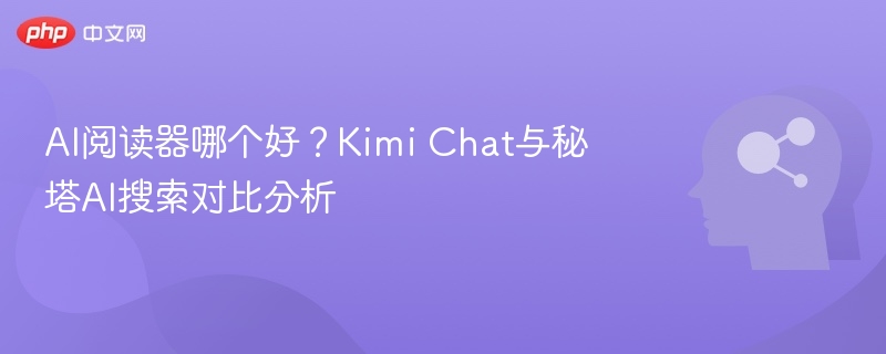 AI阅读器哪个好?Kimi Chat与秘塔AI搜索对比分析