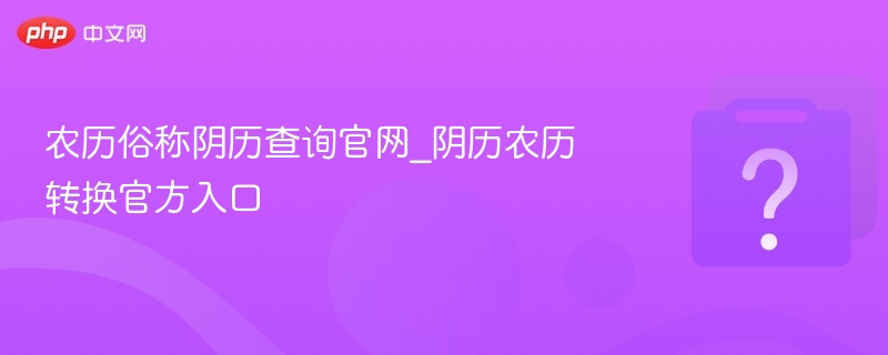 农历查询官网，阴历转换官方入口