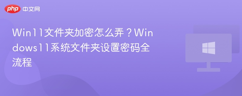 Win11文件夹加密教程及密码设置方法