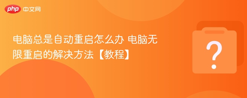 电脑无限重启怎么解决？故障排查方法