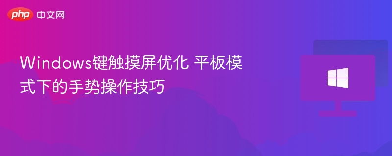 Windows键触摸屏优化 平板模式下的手势操作技巧