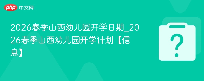 2026山西幼儿园春季开学时间及安排