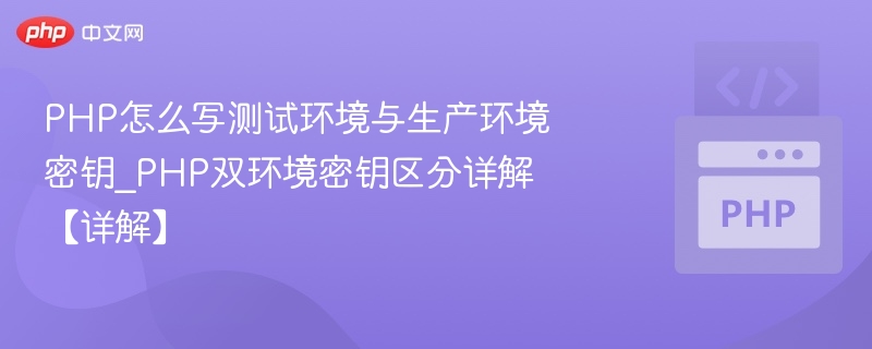 PHP怎么写测试环境与生产环境密钥_PHP双环境密钥区分详解【详解】