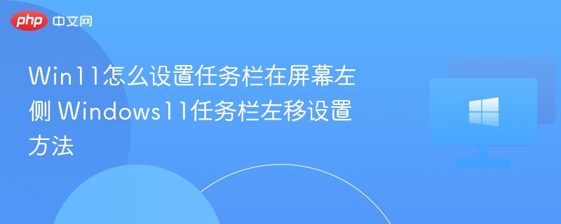 Win11任务栏左对齐设置教程