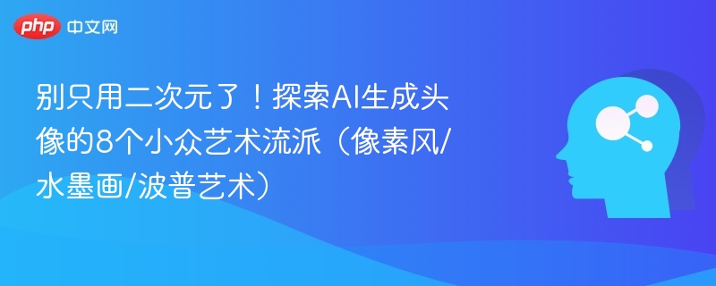 别只用二次元了！探索AI生成头像的8个小众艺术流派（像素风/水墨画/波普艺术）