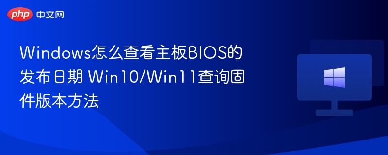 Windows怎么查看主板BIOS的发布日期 Win10/Win11查询固件版本方法