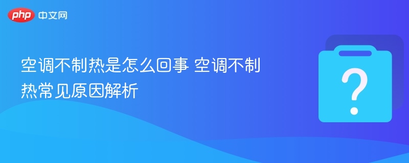 空调不制热是怎么回事 空调不制热常见原因解析