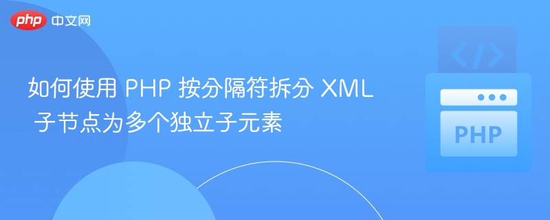 如何使用 PHP 按分隔符拆分 XML 子节点为多个独立子元素
