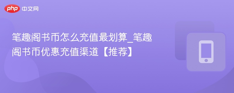 笔趣阁书币怎么充值最划算_笔趣阁书币优惠充值渠道【推荐】