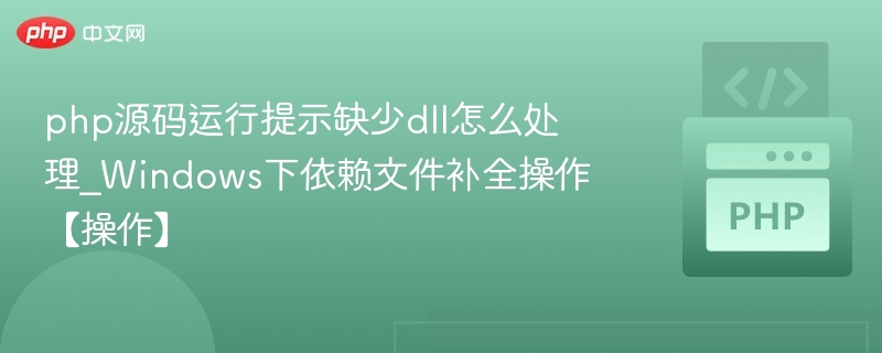 PHP缺少DLL如何修复？Windows依赖文件补全教程