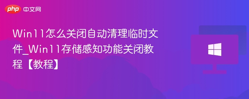 Win11怎么关闭自动清理临时文件_Win11存储感知功能关闭教程【教程】