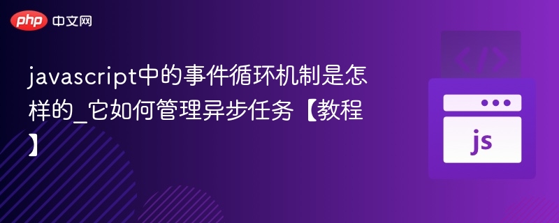 JavaScript事件循环详解：异步任务管理全解析