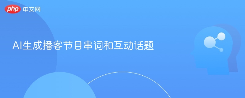 AI生成播客串词与互动话题技巧