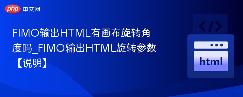 FIMO输出HTML有画布旋转角度吗_FIMO输出HTML旋转参数【说明】