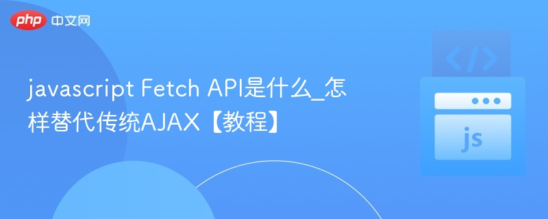 FetchAPI如何替代AJAX？详细教程