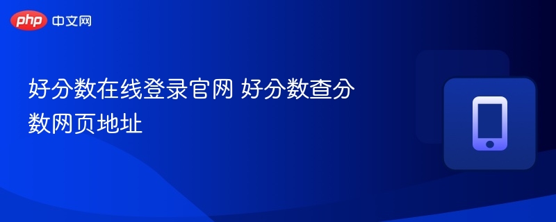 好分数官网登录与查分入口详解