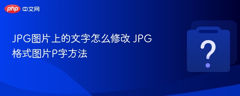 JPG图片文字怎么改？P图技巧教程