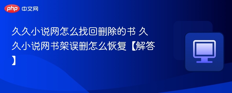 久久小说网怎么找回删除的书 久久小说网书架误删怎么恢复【解答】