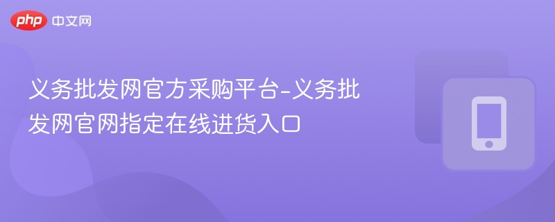义务批发网官网采购入口与进货流程