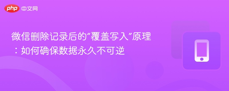 微信删除记录怎么彻底清除？覆盖写入原理详解