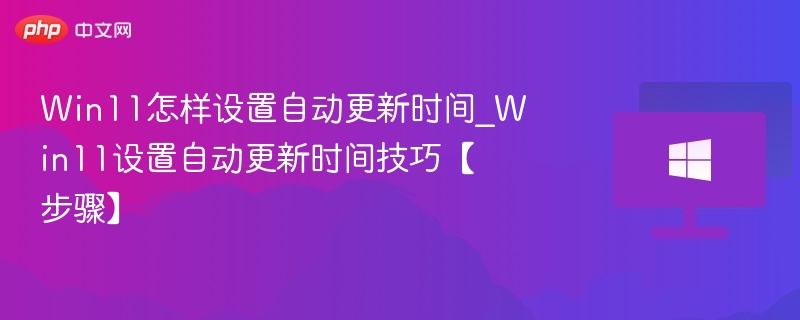 Win11自动更新时间设置教程