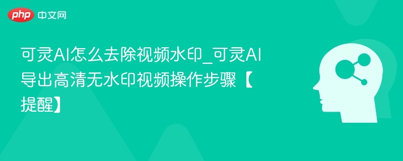 可灵AI去水印技巧与导出教程