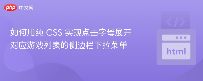 如何用纯 CSS 实现点击字母展开对应游戏列表的侧边栏下拉菜单