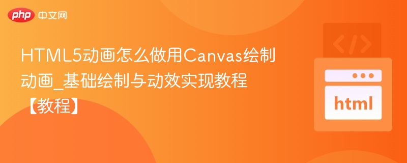 HTML5动画怎么做用Canvas绘制动画_基础绘制与动效实现教程【教程】