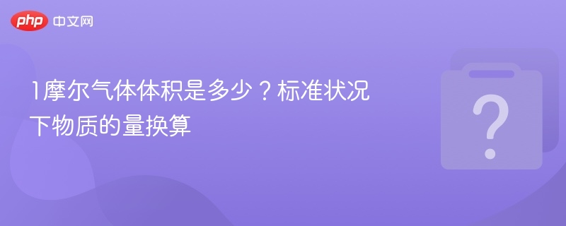 1摩尔气体体积是多少？标准状况下物质的量换算