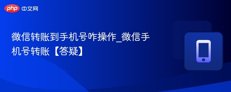 微信转账到手机号咋操作_微信手机号转账【答疑】