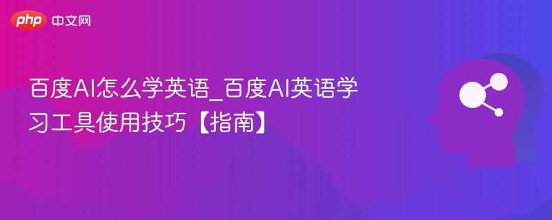 百度AI怎么学英语_百度AI英语学习工具使用技巧【指南】