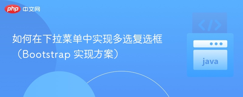 如何在下拉菜单中实现多选复选框（Bootstrap 实现方案）
