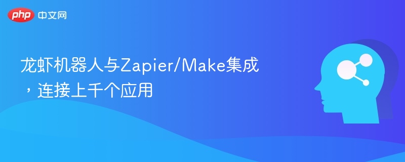 龙虾机器人与Zapier/Make集成，连接上千个应用
